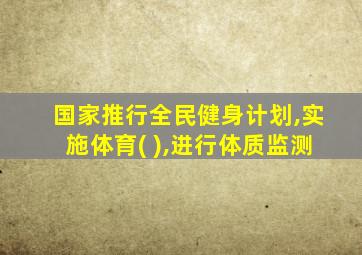 国家推行全民健身计划,实施体育( ),进行体质监测